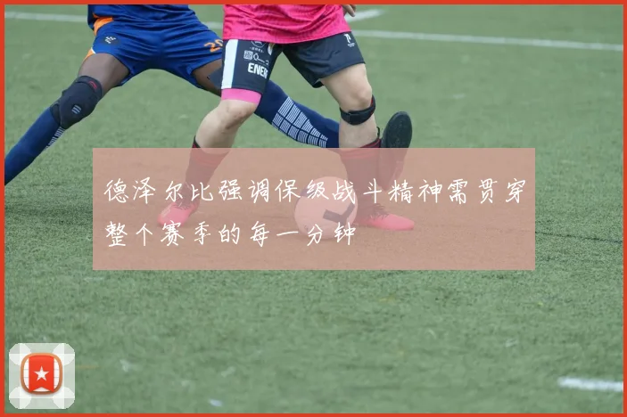 德泽尔比强调保级战斗精神需贯穿整个赛季的每一分钟