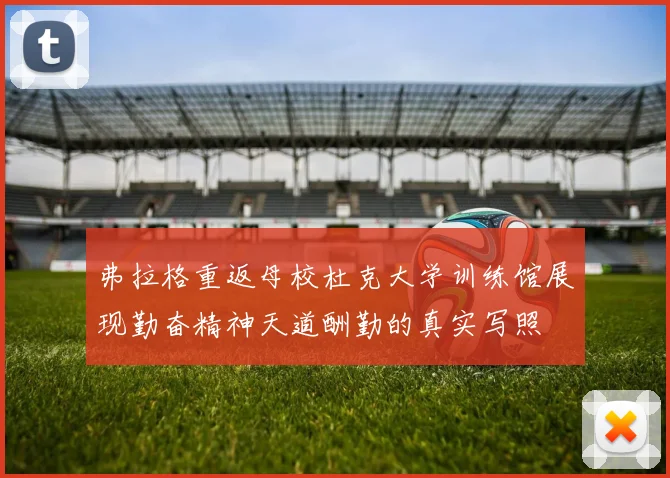 弗拉格重返母校杜克大学训练馆展现勤奋精神天道酬勤的真实写照