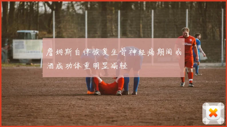詹姆斯自律恢复坐骨神经痛期间戒酒成功体重明显减轻