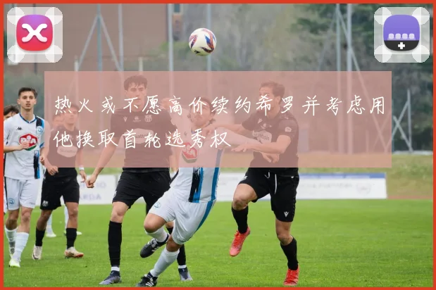 热火或不愿高价续约希罗并考虑用他换取首轮选秀权