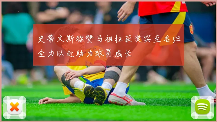 史蒂文斯称赞马祖拉获奖实至名归全力以赴助力球员成长