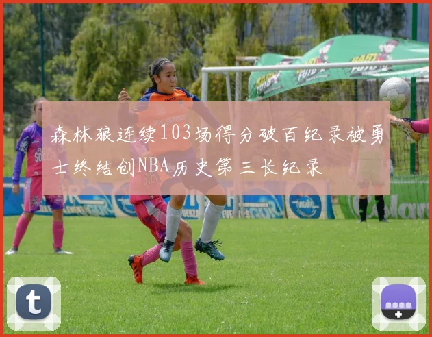 森林狼连续103场得分破百纪录被勇士终结创NBA历史第三长纪录