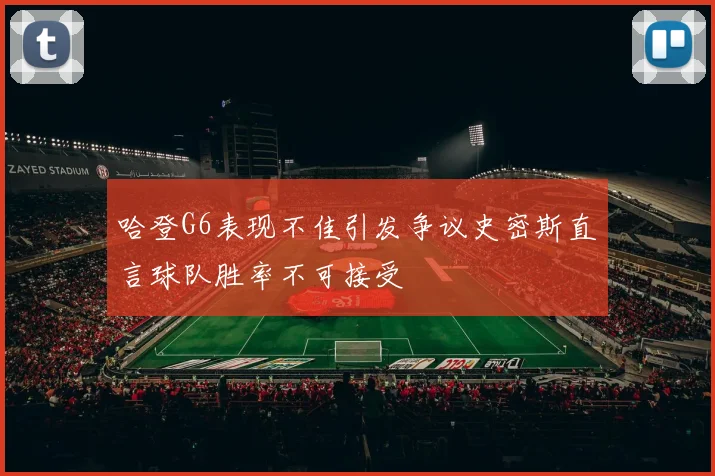 哈登G6表现不佳引发争议史密斯直言球队胜率不可接受