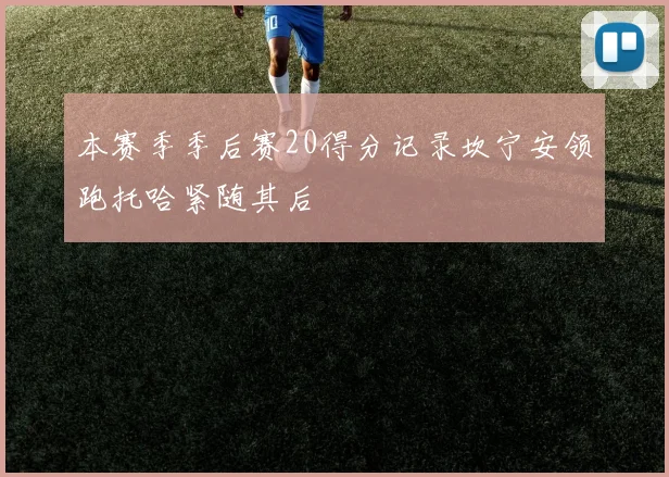 本赛季季后赛20得分记录坎宁安领跑托哈紧随其后