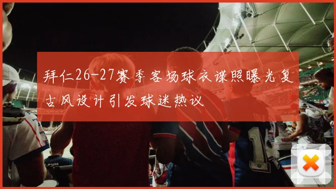 拜仁26-27赛季客场球衣谍照曝光复古风设计引发球迷热议