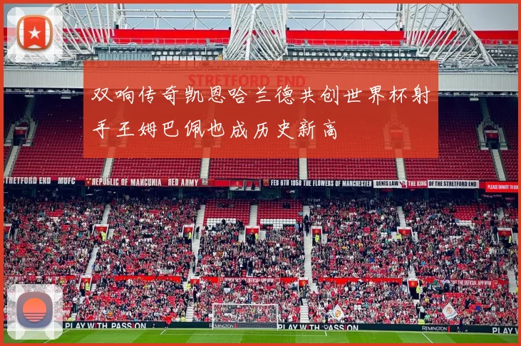 双响传奇凯恩哈兰德共创世界杯射手王姆巴佩也成历史新高