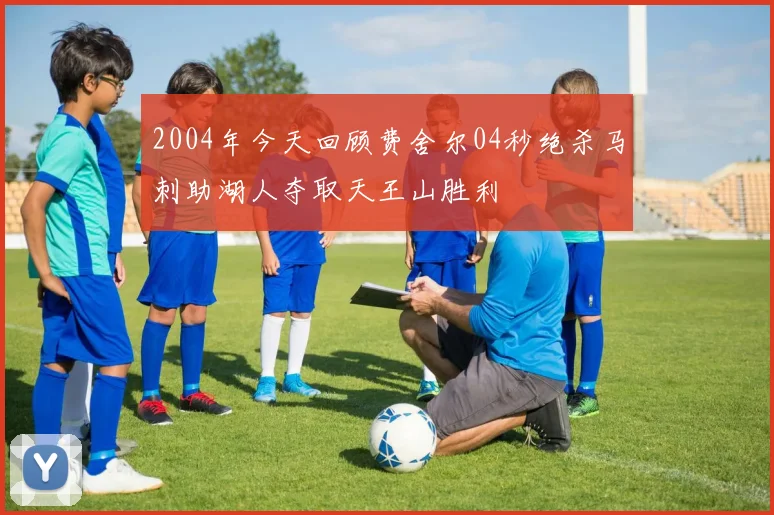 2004年今天回顾费舍尔04秒绝杀马刺助湖人夺取天王山胜利