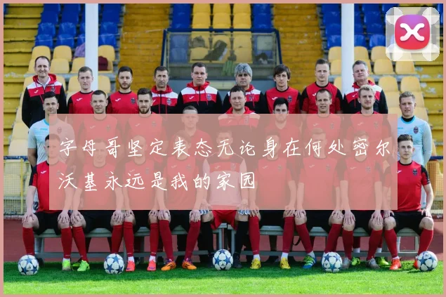 字母哥坚定表态无论身在何处密尔沃基永远是我的家园