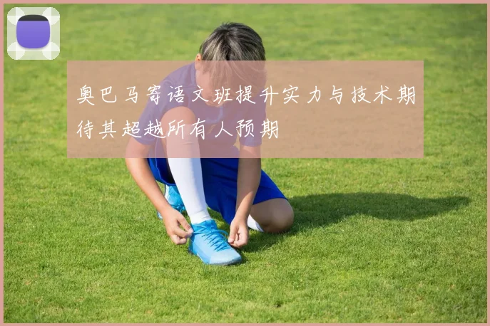 奥巴马寄语文班提升实力与技术期待其超越所有人预期