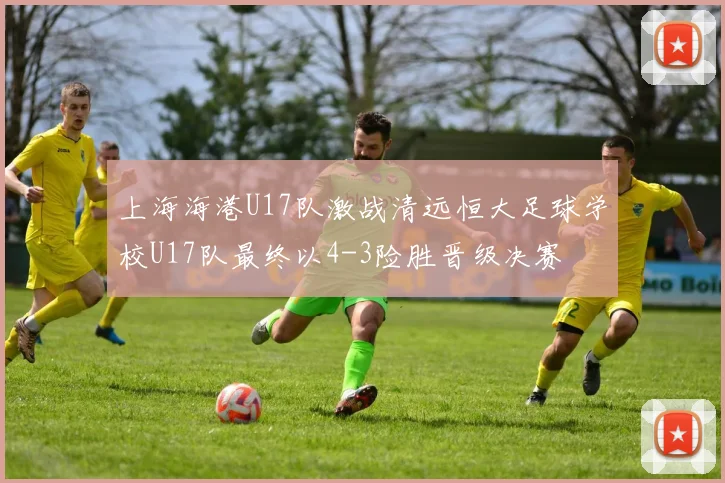 上海海港U17队激战清远恒大足球学校U17队最终以4-3险胜晋级决赛