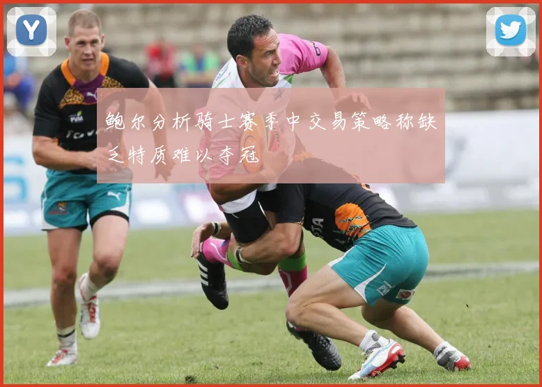 鲍尔分析骑士赛季中交易策略称缺乏特质难以夺冠