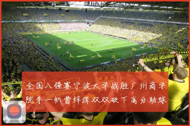 全国八强赛宁波大学战胜广州商学院李一帆曹梓烽双双砍下高分助球队晋级