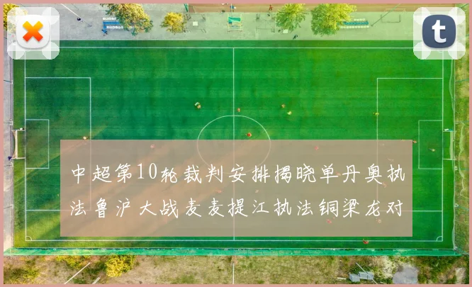 中超第10轮裁判安排揭晓单丹奥执法鲁沪大战麦麦提江执法铜梁龙对阵河南