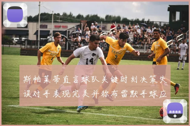 斯帕莱蒂直言球队关键时刻决策失误对手表现完美并称布雷默手球应判点球