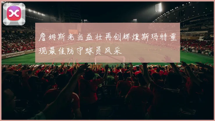 詹姆斯老当益壮再创辉煌斯玛特重现最佳防守球员风采