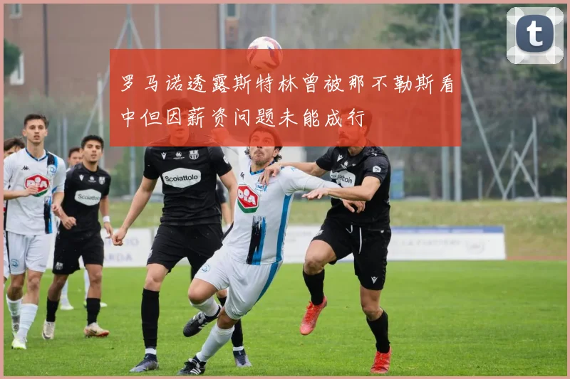 罗马诺透露斯特林曾被那不勒斯看中但因薪资问题未能成行