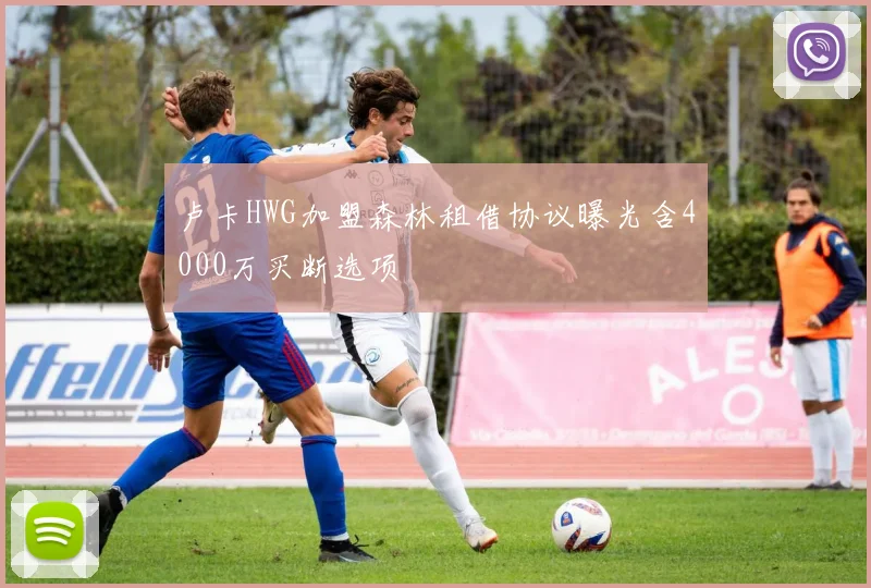 卢卡HWG加盟森林租借协议曝光含4000万买断选项